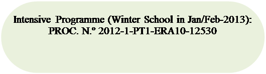 Rounded Rectangle: Intensive Programme (Winter School in Jan/Feb-2013):
PROC. N. 2012-1-PT1-ERA10-12530
